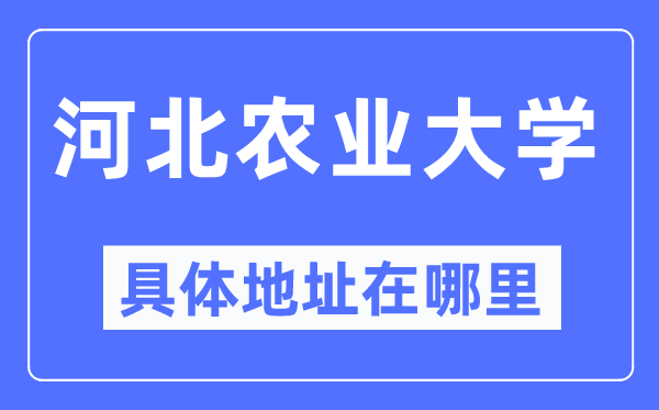 河北农业大学具体地址在哪里,在哪个城市，哪个区？