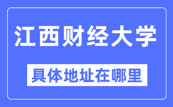 江西财经大学具体地址在哪里,在哪个城市，哪个区？