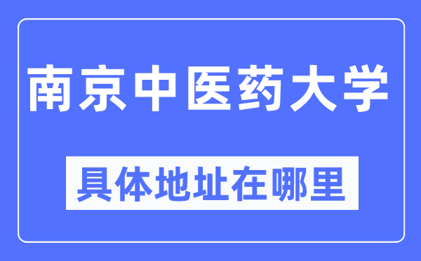 南京中医药大学具体地址在哪里,在南京的哪个区？