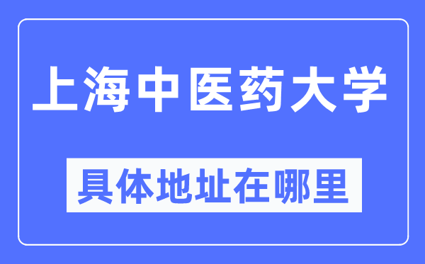 上海中医药大学具体地址在哪里,在上海的哪个区？