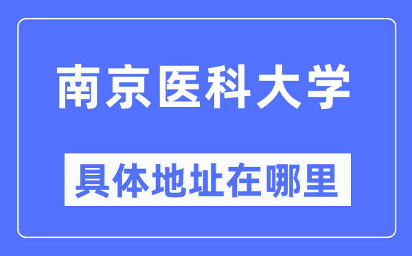 南京医科大学具体地址在哪里,在南京的哪个区？