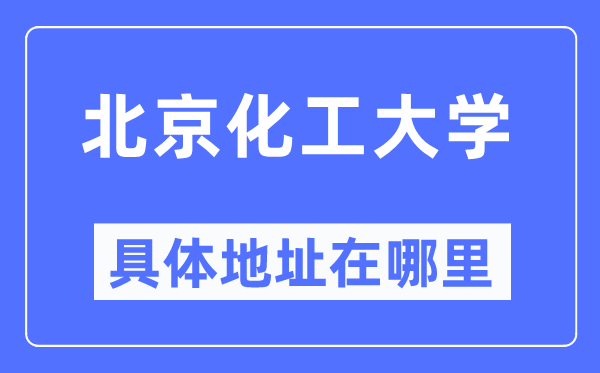 北京化工大学具体地址在哪里,在北京的哪个区？