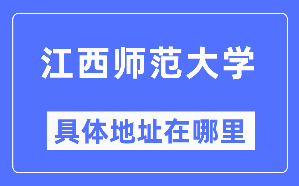 江西师范大学具体地址在哪里,在哪个城市，哪个区？