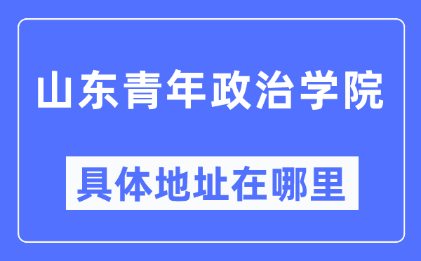 山东青年政治学院具体地址在哪里,在哪个城市，哪个区？