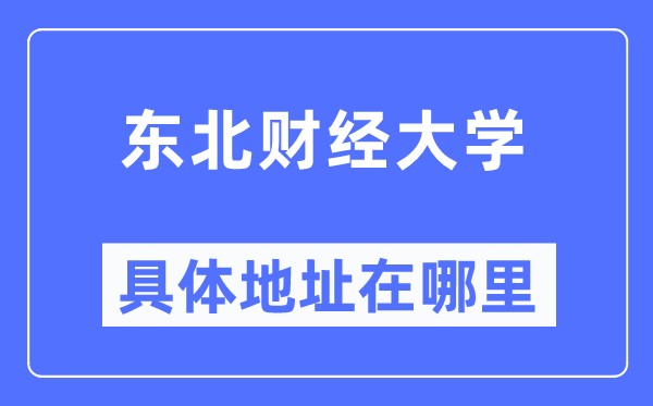 东北财经大学具体地址在哪里,在哪个城市，哪个区？