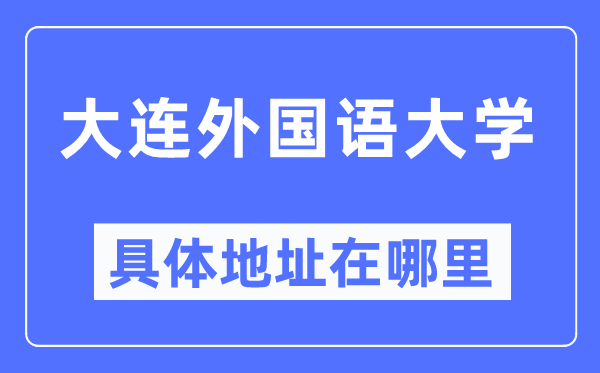 大连外国语大学具体地址在哪里,在大连的哪个区？