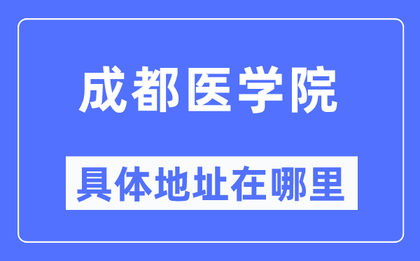 成都医学院具体地址在哪里,在成都的哪个区？