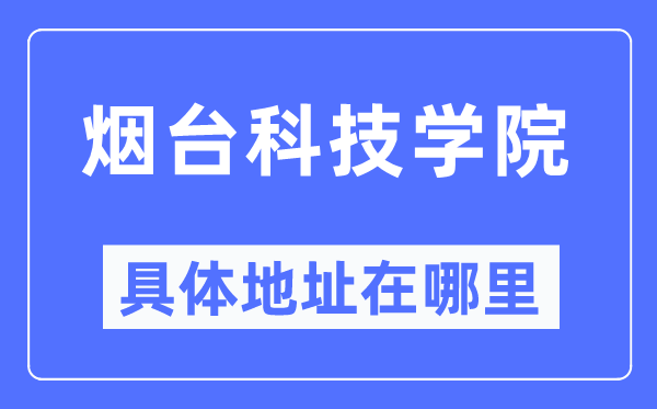 烟台科技学院具体地址在哪里,在烟台的哪个区？