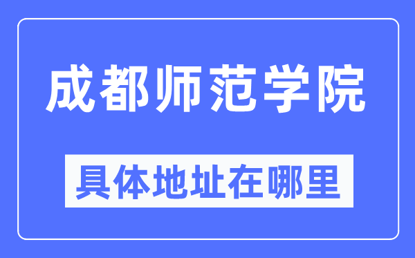 成都师范学院具体地址在哪里,在成都的哪个区？