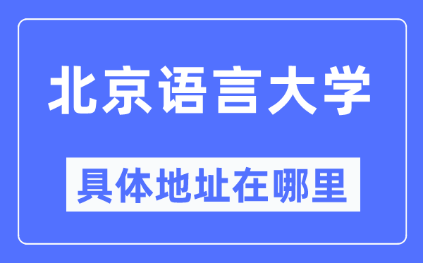 北京语言大学具体地址在哪里,在北京的哪个区？