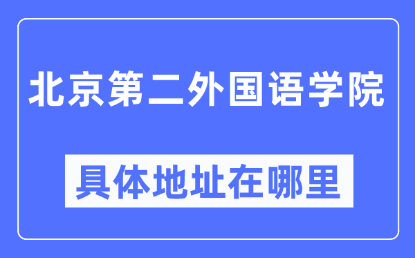 北京第二外国语学院具体地址在哪里,在北京的哪个区？