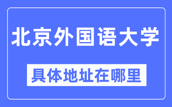 北京外国语大学具体地址在哪里,在北京的哪个区？