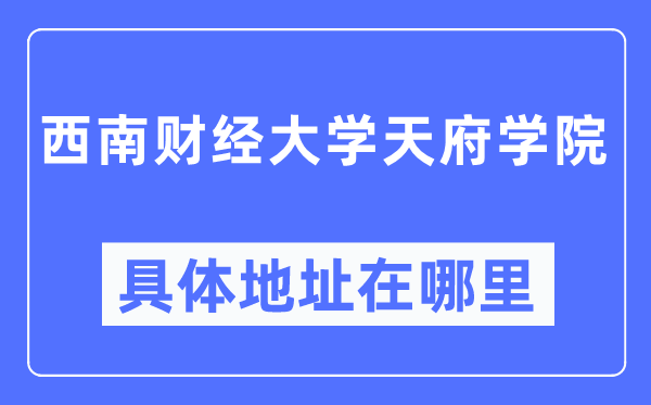 西南财经大学天府学院具体地址在哪里,在哪个城市，哪个区？