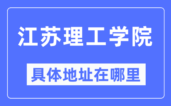 江苏理工学院具体地址在哪里,在哪个城市，哪个区？