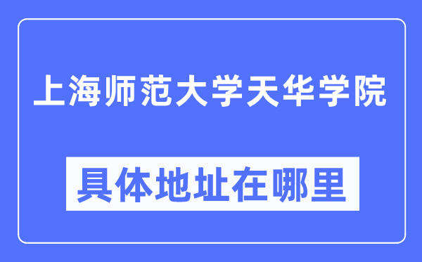 上海师范大学天华学院具体地址在哪里,在上海的哪个区？