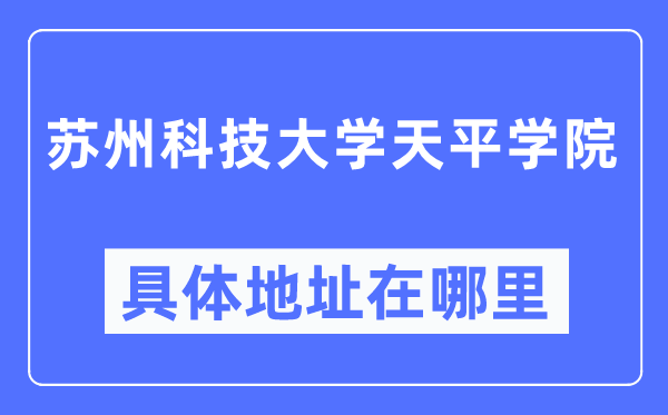 苏州科技大学天平学院具体地址在哪里,在苏州的哪个区？