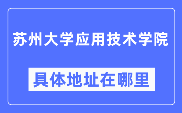 苏州大学应用技术学院具体地址在哪里,在苏州的哪个区？