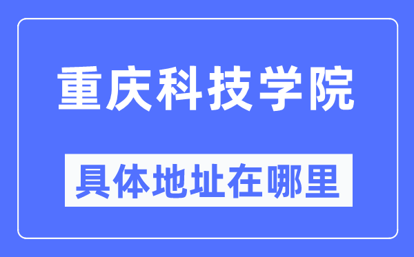 重庆科技学院具体地址在哪里,在重庆的哪个区？