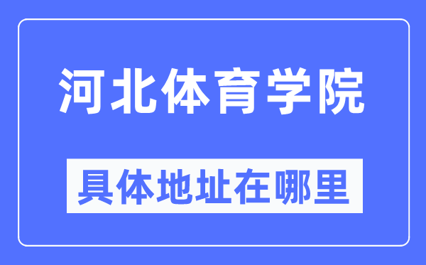 河北体育学院具体地址在哪里,在哪个城市，哪个区？