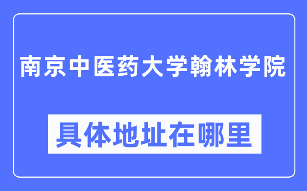 南京中医药大学翰林学院具体地址在哪里,在南京的哪个区？