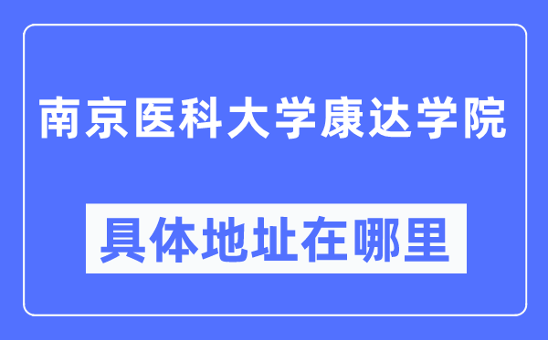 南京医科大学康达学院具体地址在哪里,在南京的哪个区？