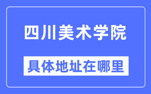 四川美术学院具体地址在哪里,在哪个城市，哪个区？