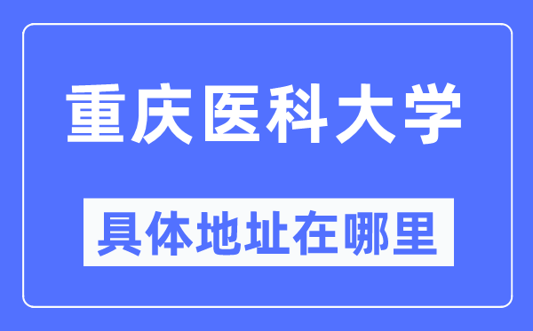 重庆医科大学具体地址在哪里,在重庆的哪个区？