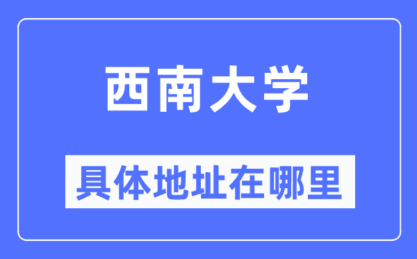 西南大学具体地址在哪里,在哪个城市，哪个区？