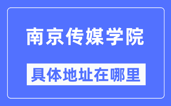 南京传媒学院具体地址在哪里,在南京的哪个区？