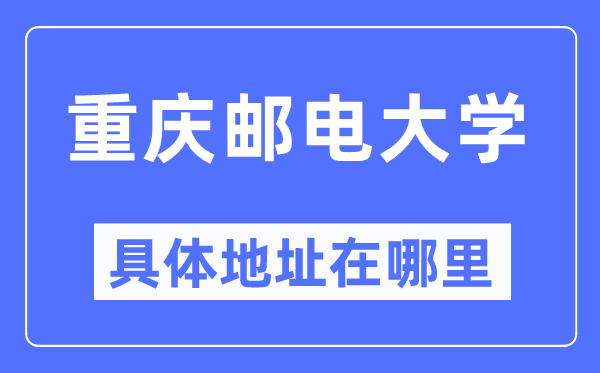 重庆邮电大学具体地址在哪里,在重庆的哪个区？