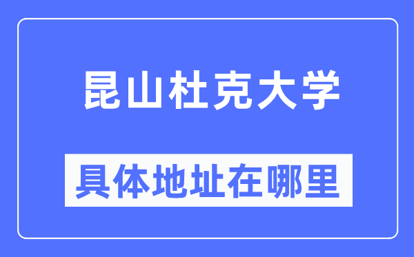 昆山杜克大学具体地址在哪里,在昆山的哪个区？