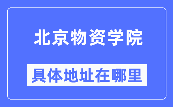 北京物资学院具体地址在哪里,在北京的哪个区？