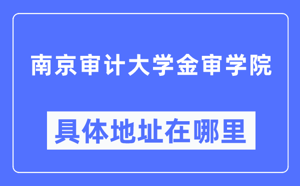 南京审计大学金审学院具体地址在哪里,在南京的哪个区？