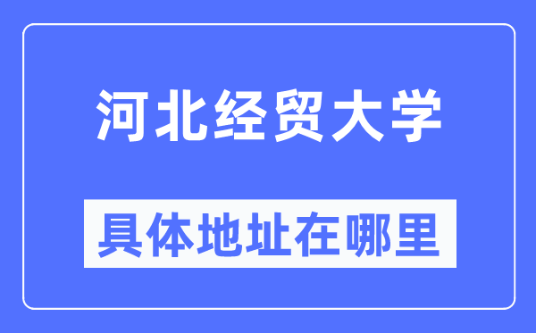 河北经贸大学具体地址在哪里,在哪个城市，哪个区？