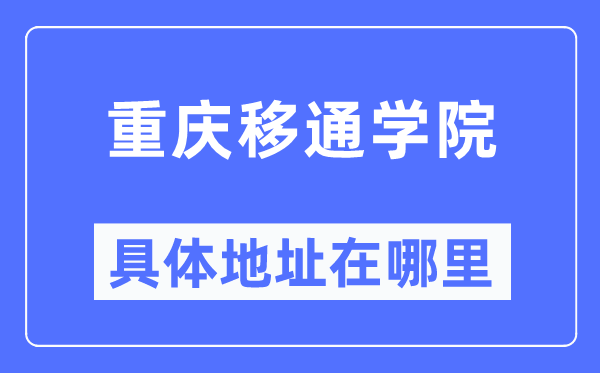 重庆移通学院具体地址在哪里,在重庆的哪个区？