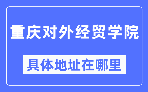 重庆对外经贸学院具体地址在哪里,在重庆的哪个区？