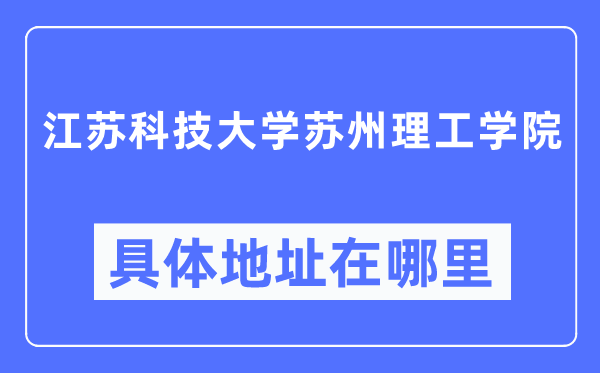 江苏科技大学苏州理工学院具体地址在哪里,在哪个城市，哪个区？