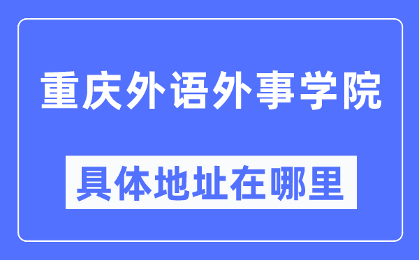 重庆外语外事学院具体地址在哪里,在重庆的哪个区？