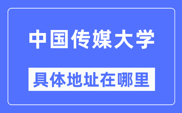 中国传媒大学具体地址在哪里,在哪个城市，哪个区？