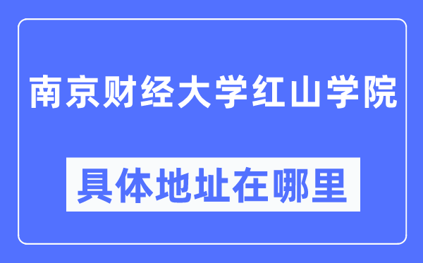 南京财经大学红山学院具体地址在哪里,在南京的哪个区？