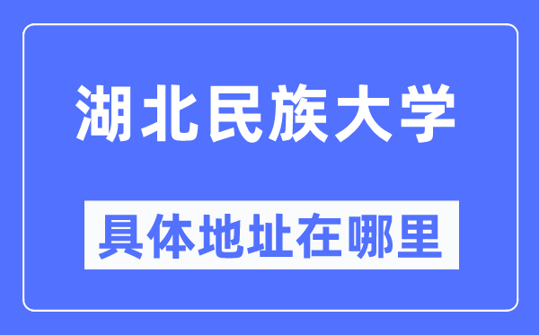 湖北民族大学具体地址在哪里,在哪个城市，哪个区？