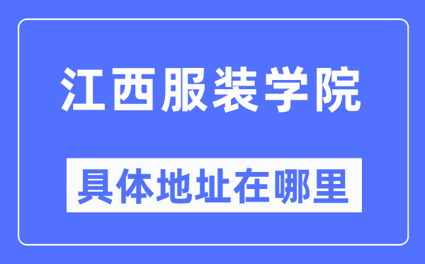 江西服装学院具体地址在哪里,在哪个城市，哪个区？