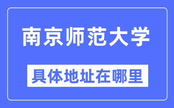 南京师范大学具体地址在哪里,在南京的哪个区？