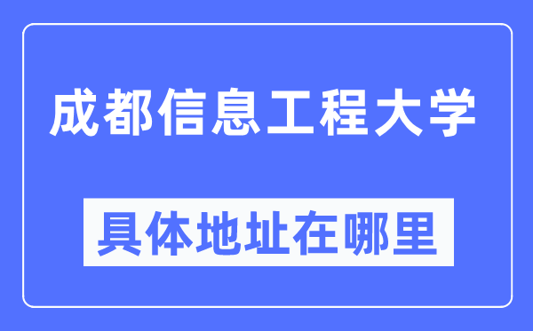 成都信息工程大学具体地址在哪里,在成都的哪个区？