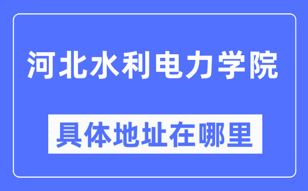 河北水利电力学院具体地址在哪里,在哪个城市，哪个区？