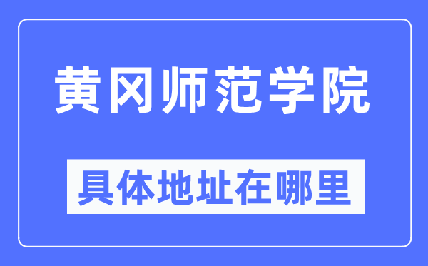 黄冈师范学院具体地址在哪里,在黄冈的哪个区？