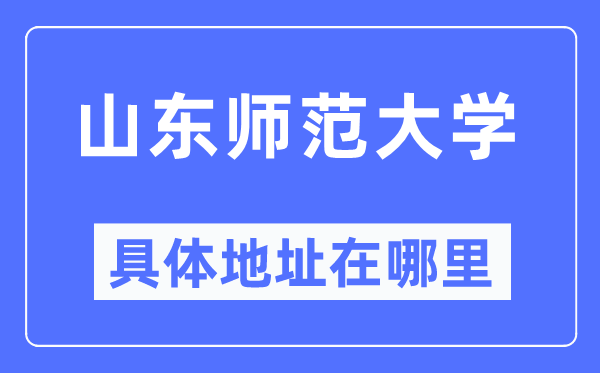 山东师范大学具体地址在哪里,在哪个城市，哪个区？