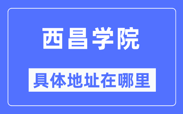 西昌学院具体地址在哪里,在西昌的哪个区？