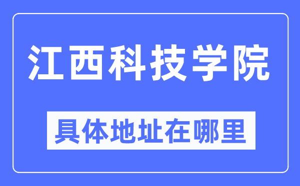 江西科技学院具体地址在哪里,在哪个城市，哪个区？