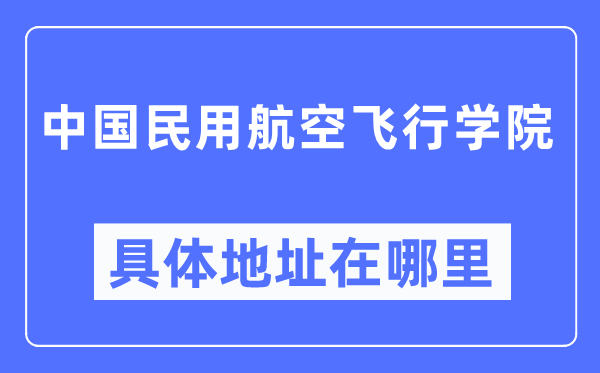 中国民用航空飞行学院具体地址在哪里,在哪个城市，哪个区？